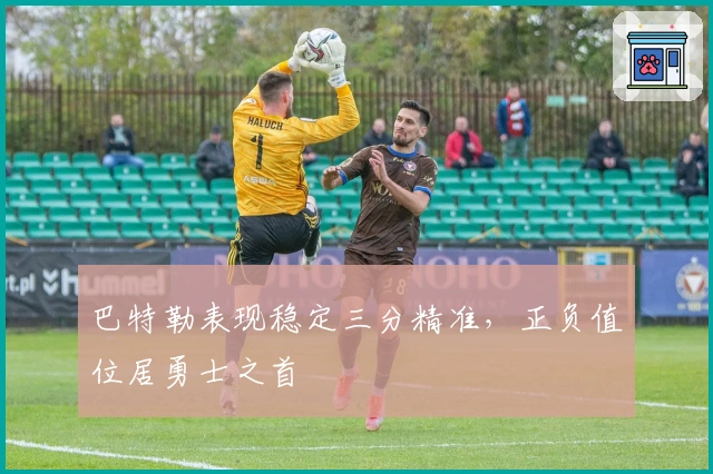 巴特勒表现稳定三分精准，正负值位居勇士之首