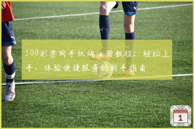 500彩票网手机端注册教程：轻松上手，体验便捷服务的新手指南