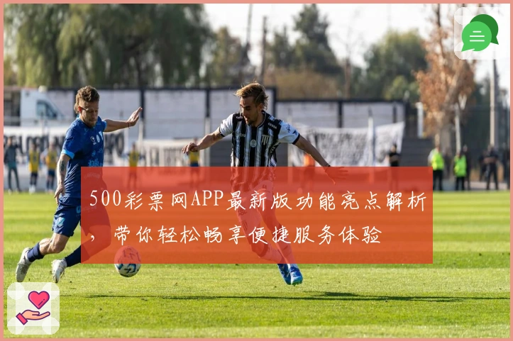 500彩票网APP最新版功能亮点解析，带你轻松畅享便捷服务体验