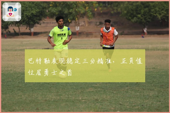 巴特勒表现稳定三分精准，正负值位居勇士之首