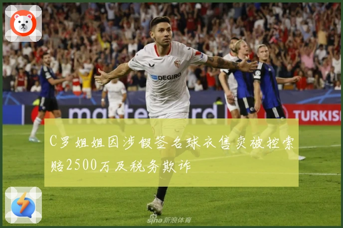 C罗姐姐因涉假签名球衣售卖被控索赔2500万及税务欺诈