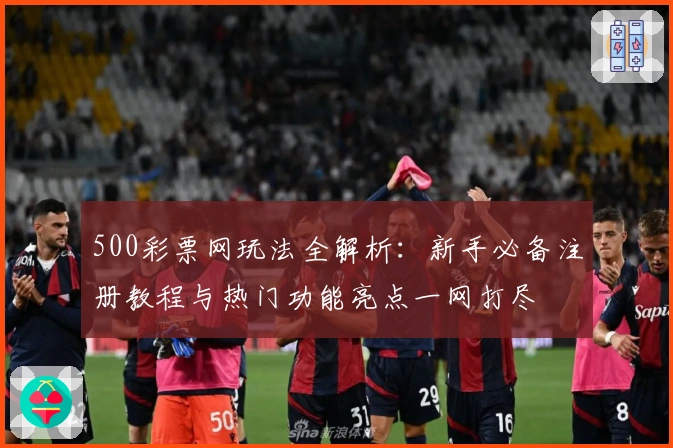 500彩票网玩法全解析：新手必备注册教程与热门功能亮点一网打尽