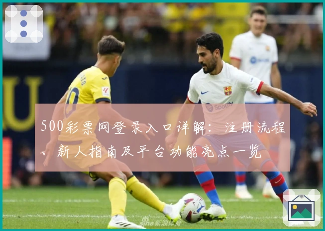 500彩票网登录入口详解：注册流程、新人指南及平台功能亮点一览