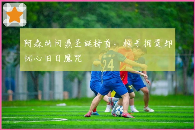 阿森纳问鼎圣诞榜首，枪手拥趸却忧心旧日魔咒