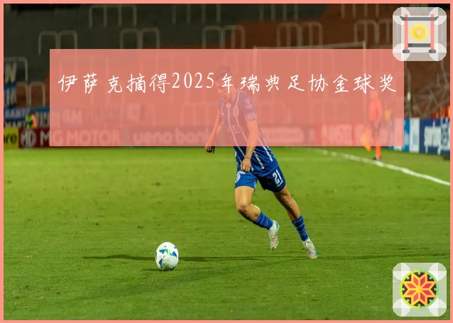 伊萨克摘得2025年瑞典足协金球奖