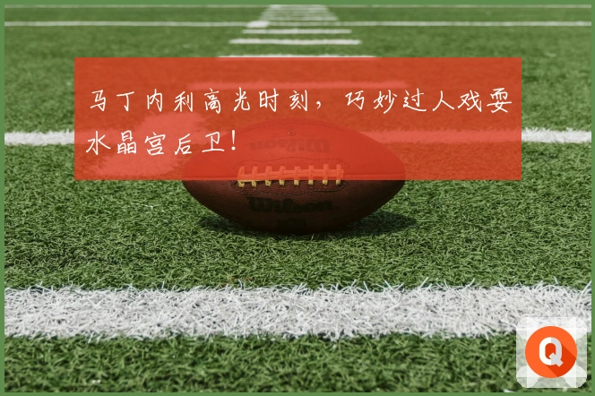 马丁内利高光时刻，巧妙过人戏耍水晶宫后卫！