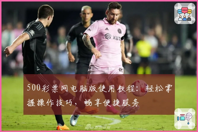500彩票网电脑版使用教程：轻松掌握操作技巧，畅享便捷服务