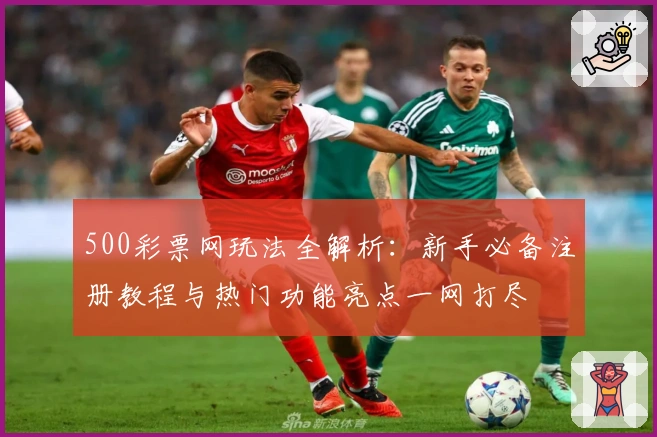 500彩票网玩法全解析：新手必备注册教程与热门功能亮点一网打尽