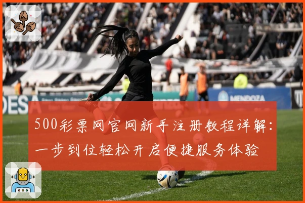 500彩票网官网新手注册教程详解：一步到位轻松开启便捷服务体验
